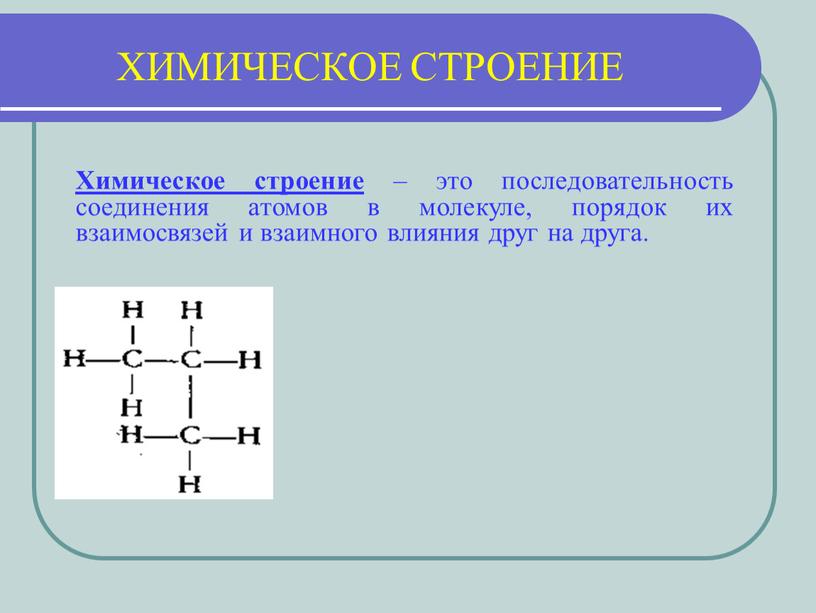 ХИМИЧЕСКОЕ СТРОЕНИЕ Химическое строение – это последовательность соединения атомов в молекуле, порядок их взаимосвязей и взаимного влияния друг на друга