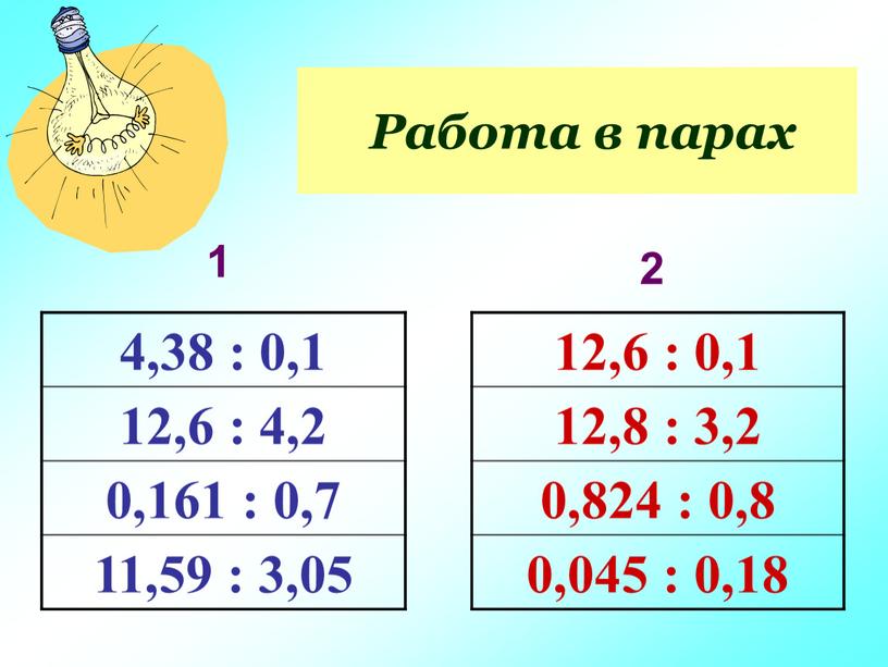 Работа в парах 4,38 : 0,1 12,6 : 4,2 0,161 : 0,7 11,59 : 3,05 12,6 : 0,1 12,8 : 3,2 0,824 : 0,8 0,045…