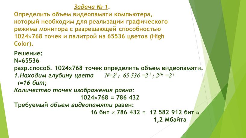 Задача № 1 . Определить объем видеопамяти компьютера, который необходим для реализации графического режима монитора с разрешающей способностью 1024768 точек и палитрой из 65536 цветов…