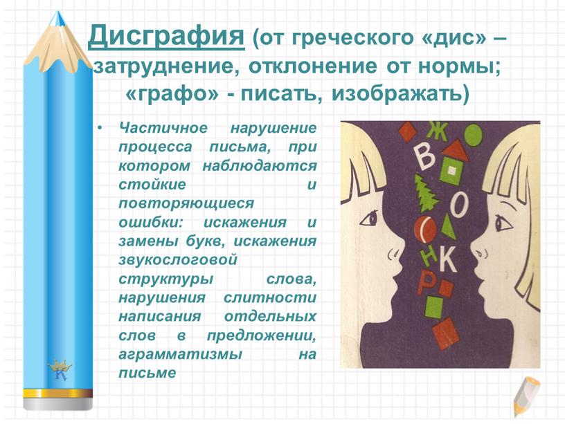 Дисграфия (от греческого «дис» – затруднение, отклонение от нормы; «графо» - писать, изображать)