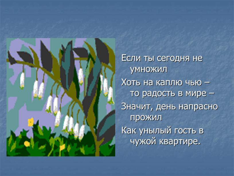 Если ты сегодня не умножил Хоть на каплю чью – то радость в мире –