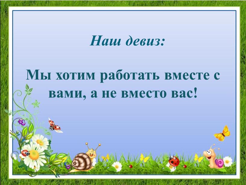 Наш девиз: Мы хотим работать вместе с вами, а не вместо вас!