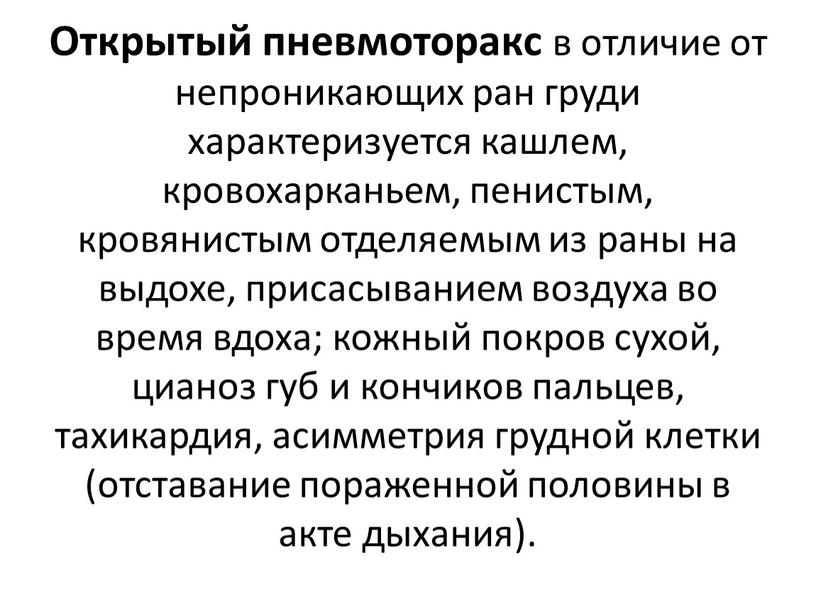 Открытый пневмоторакс в отличие от непроникающих ран груди характеризуется кашлем, кровохарканьем, пенистым, кровянистым отделяемым из раны на выдохе, присасыванием воздуха во время вдоха; кожный покров…