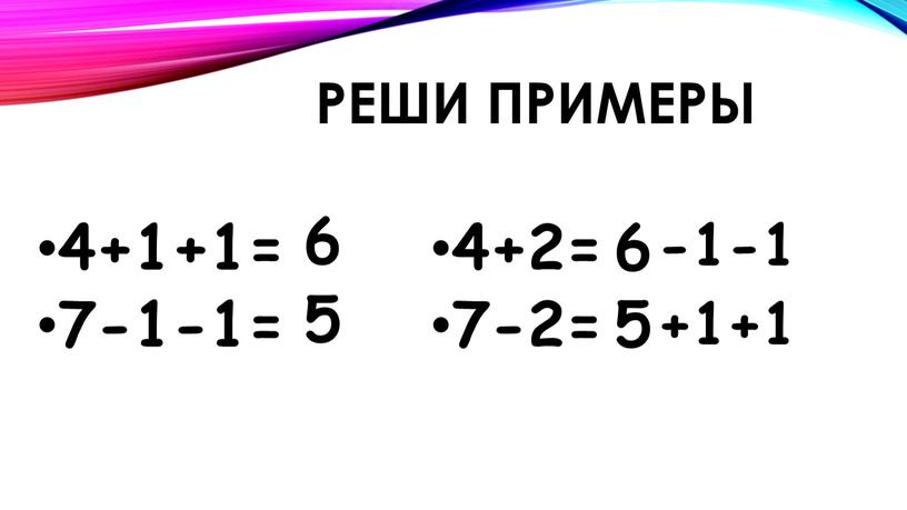 6 5 4+2= 7-2= 4+1+1= 7-1-1= -1-1 +1+1 6 5 Реши примеры