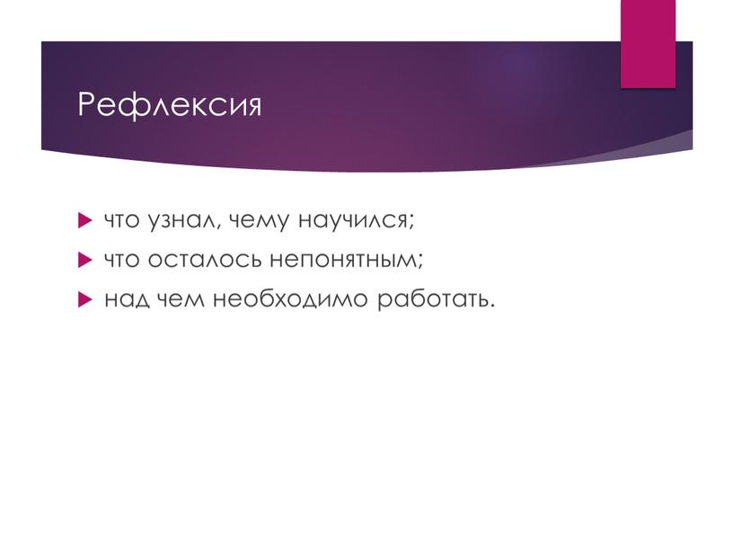 Рефлексия что узнал, чему научился; что осталось непонятным; над чем необходимо работать