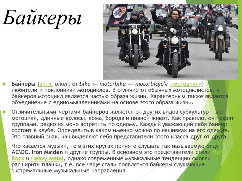 Байкеры Ба́йкеры (англ. biker , от bike ← motorbike ← motorbicycle «мотоцикл») — любители и поклонники мотоциклов
