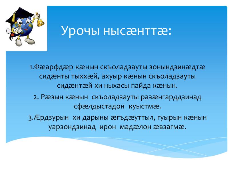 Урочы нысæнттæ: 1.Фæарфдæр кæнын скъоладзауты зонындзинæдтæ сидæнты тыххæй, ахуыр кæнын скъоладзауты сидæнтæй хи ныхасы пайда кæнын