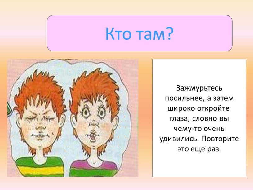 Кто там? Зажмурьтесь посильнее, а затем широко откройте глаза, словно вы чему-то очень удивились