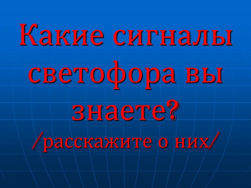 Какие сигналы светофора вы знаете? /расскажите о них/