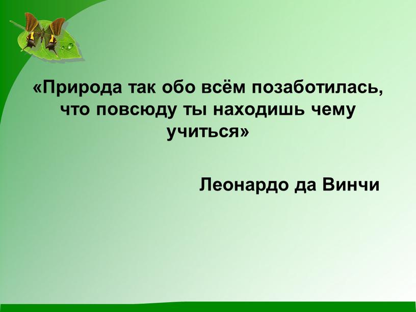 Природа так обо всём позаботилась, что повсюду ты находишь чему учиться»