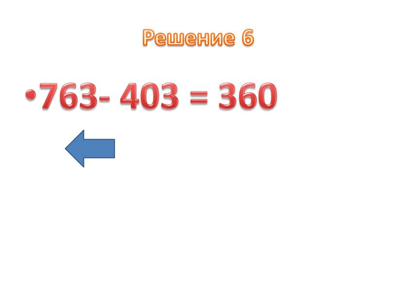 Решение 6 763- 403 = 360