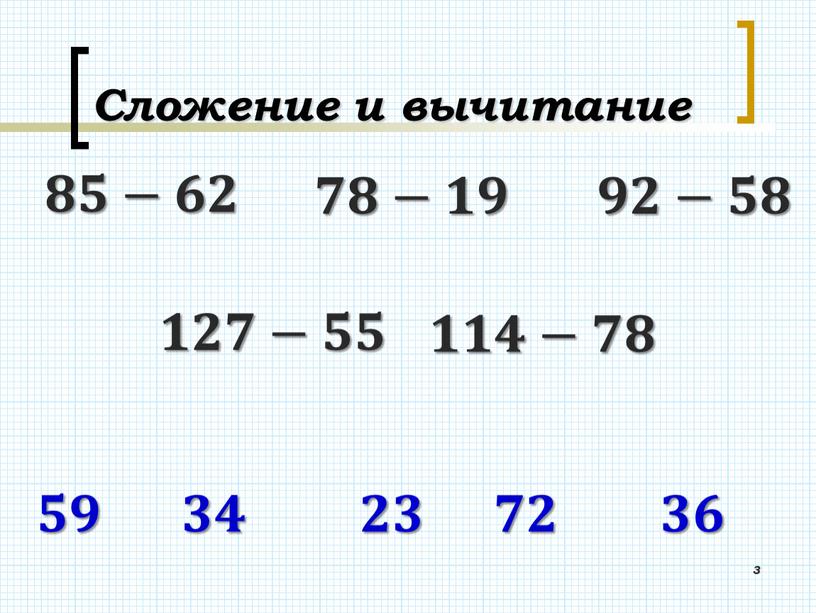 Сложение и вычитание 3 𝟖𝟓−𝟔𝟐 𝟕𝟖−𝟏𝟗 𝟗𝟐−𝟓𝟖 𝟏𝟐𝟕−𝟓𝟓 𝟏𝟏𝟒−𝟕𝟖 𝟑𝟒 𝟐𝟑 𝟕𝟐 𝟑𝟔 𝟓𝟗