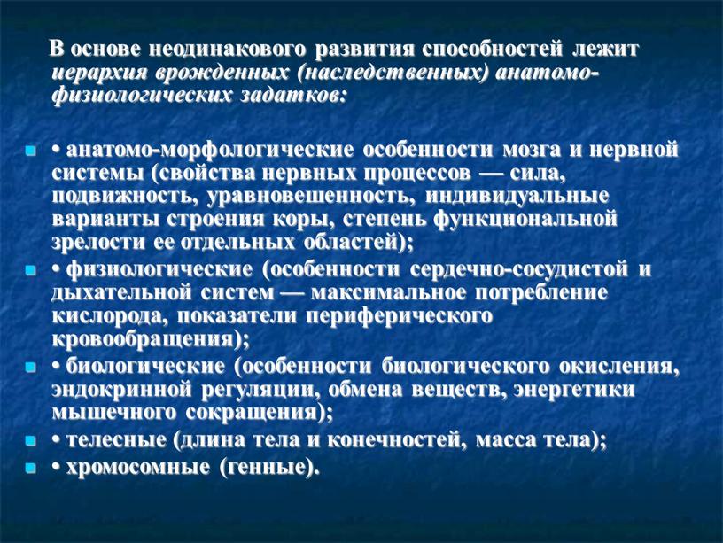 В основе неодинакового развития способностей лежит иерар­хия врожденных (наследственных) анатомо-физиологических задатков: • анатомо-морфологические особенности мозга и нервной систе­мы (свойства нервных процессов — сила, подвижность, уравно­вешенность,…