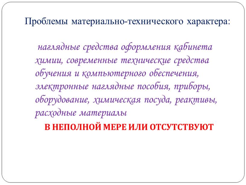 Проблемы материально-технического характера: наглядные средства оформления кабинета химии, современные технические средства обучения и компьютерного обеспечения, электронные наглядные пособия, приборы, оборудование, химическая посуда, реактивы, расходные материалы