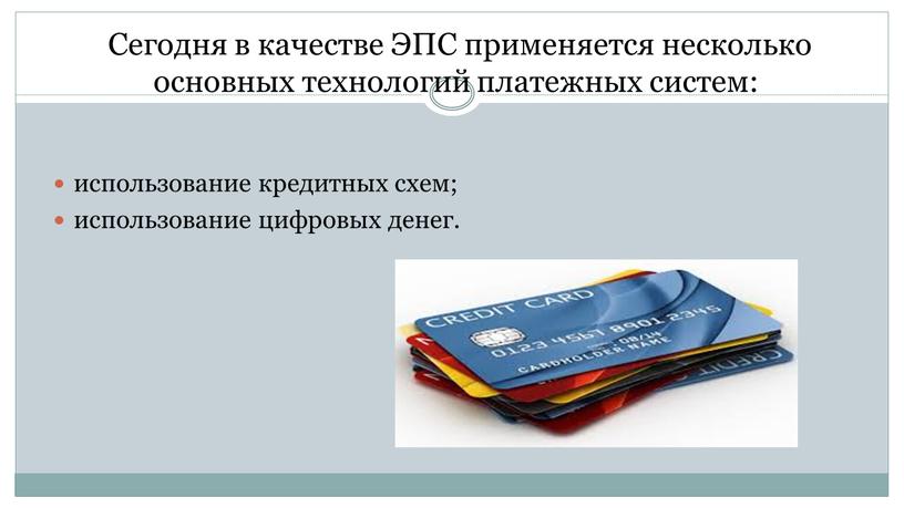 Сегодня в качестве ЭПС применяется несколько основных технологий платежных систем: использование кредитных схем; использование цифровых денег