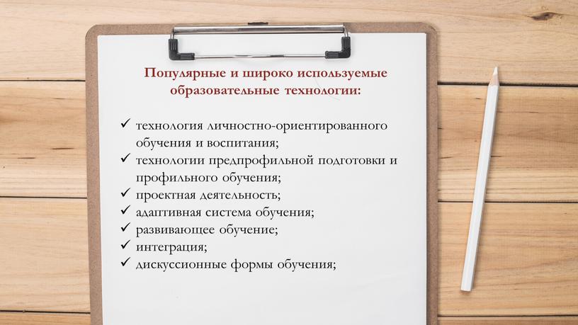 Популярные и широко используемые образовательные технологии: технология личностно-ориентированного обучения и воспитания; технологии предпрофильной подготовки и профильного обучения; проектная деятельность; адаптивная система обучения; развивающее обучение; интеграция;…