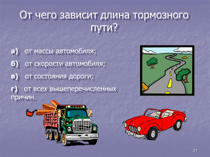 От чего зависит длина тормозного пути? а) от массы автомобиля; б) от скорости автомобиля; в) от состояния дороги; г) от всех вышеперечисленных причин