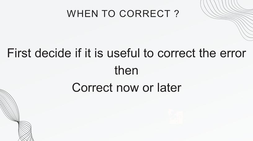 WHEN TO CORRECT ? First decide if it is useful to correct the error then