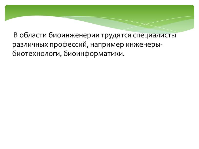 В области биоинженерии трудятся специалисты различных профессий, например инженеры-биотехнологи, биоинформатики