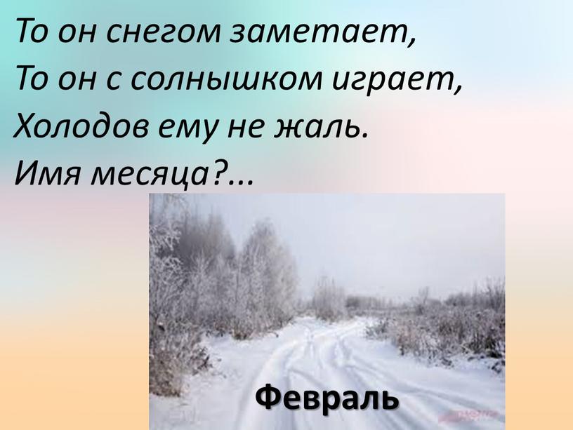 То он снегом заметает, То он с солнышком играет,