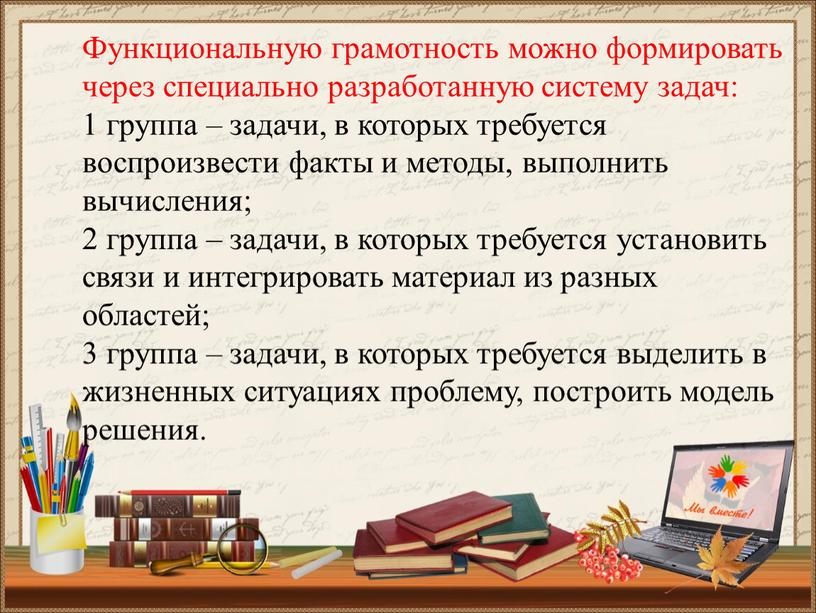 Функциональную грамотность можно формировать через специально разработанную систему задач: 1 группа – задачи, в которых требуется воспроизвести факты и методы, выполнить вычисления; 2 группа –…