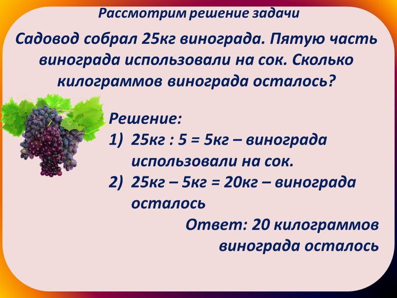 Рассмотрим решение задачи Садовод собрал 25кг винограда