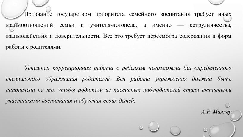 Признание государством приоритета семейного воспитания требует иных взаимоотношений семьи и учителя-логопеда, а именно — сотрудничества, взаимодействия и доверительности