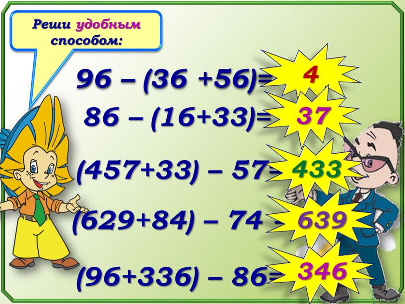 Реши удобным способом: 96 – (36 +56)= 86 – (16+33)= (457+33) – 57= (629+84) – 74 = (96+336) – 86= 4 37 433 639 346