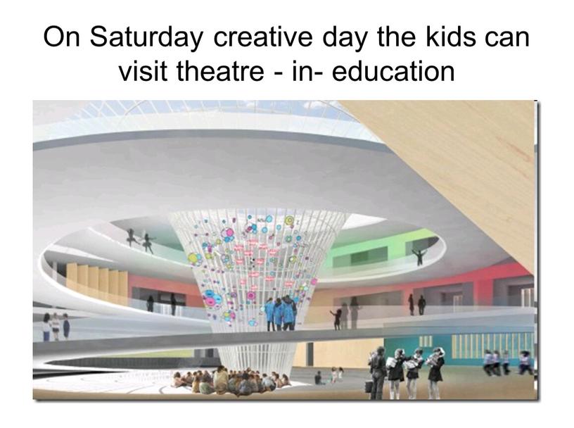 On Saturday creative day the kids can visit theatre - in- education