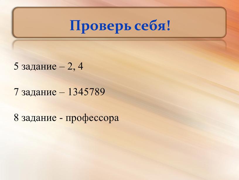 Проверь себя! 5 задание – 2, 4 7 задание – 1345789 8 задание - профессора