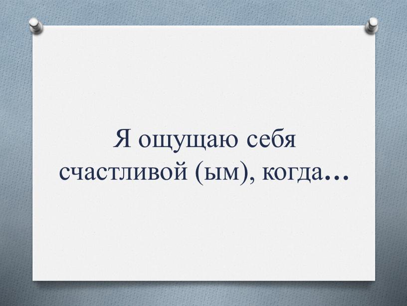 Я ощущаю себя счастливой (ым), когда …