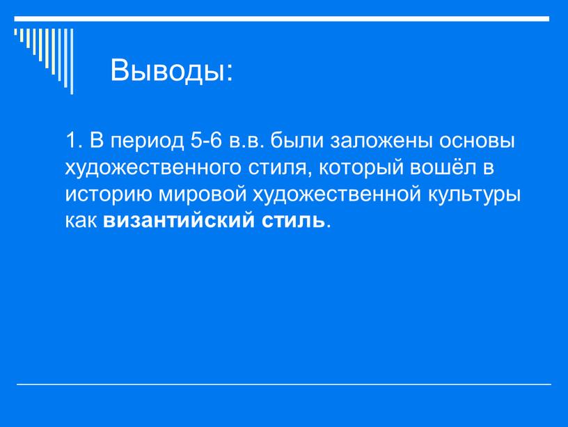 Выводы: 1. В период 5-6 в.в. были заложены основы художественного стиля, который вошёл в историю мировой художественной культуры как византийский стиль