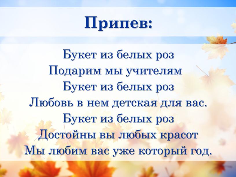 Припев: Букет из белых роз Подарим мы учителям