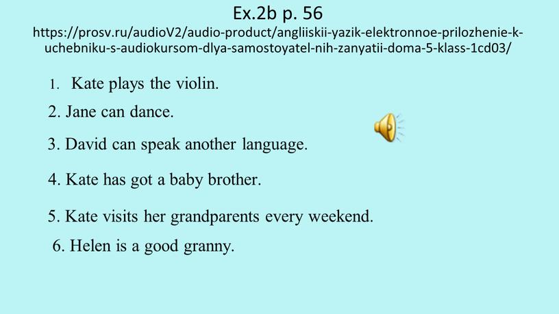 Ex.2b p. 56 https://prosv.ru/audioV2/audio-product/angliiskii-yazik-elektronnoe-prilozhenie-k-uchebniku-s-audiokursom-dlya-samostoyatel-nih-zanyatii-doma-5-klass-1cd03/