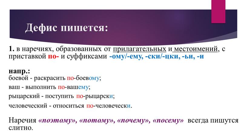 Дефис пишется: 1. в наречиях, образованных от прилагательных и местоимений , с приставкой по- и суффиксами -ому/-ему, -ски/-цки, -ьи, -и напр