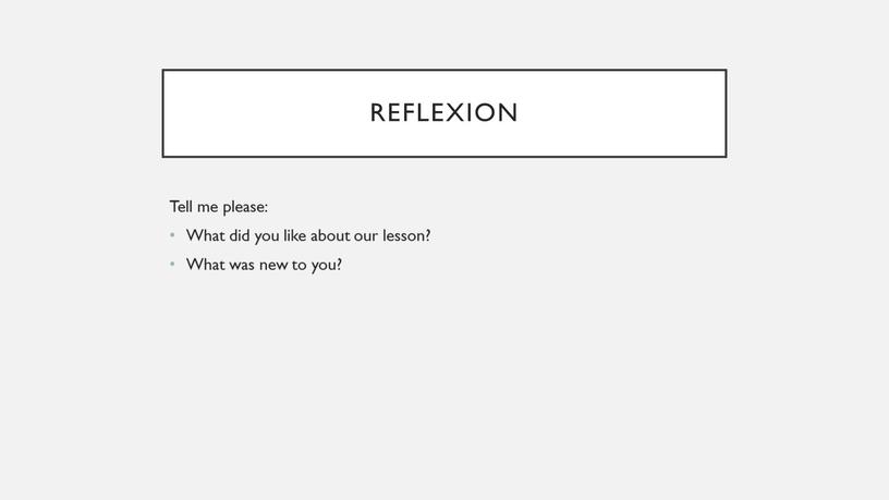 Reflexion Tell me please: What did you like about our lesson?