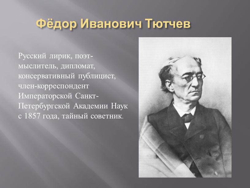 Фёдор Иванович Тютчев Русский лирик, поэт-мыслитель, дипломат, консервативный публицист, член-корреспондент