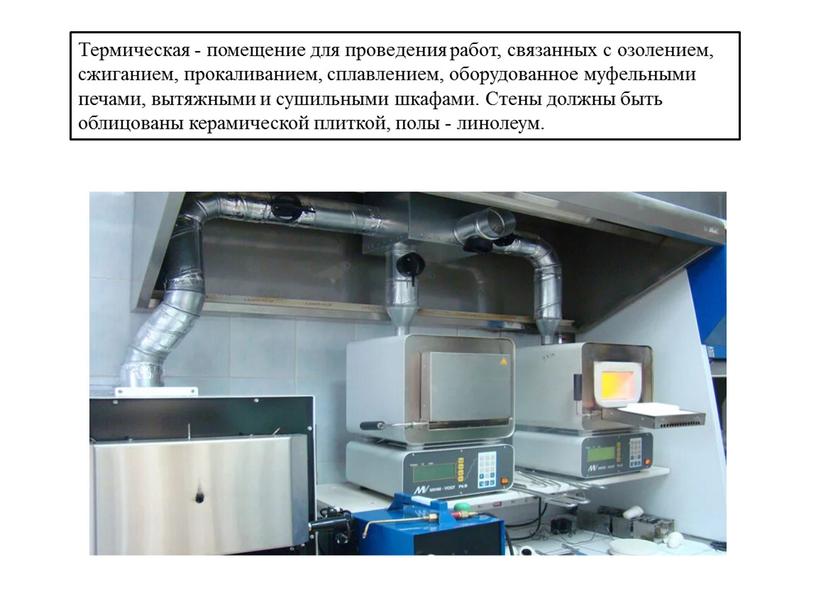 Термическая - помещение для проведения работ, связанных с озолением, сжиганием, прокаливанием, сплавлением, оборудованное муфельными печами, вытяжными и сушильными шкафами