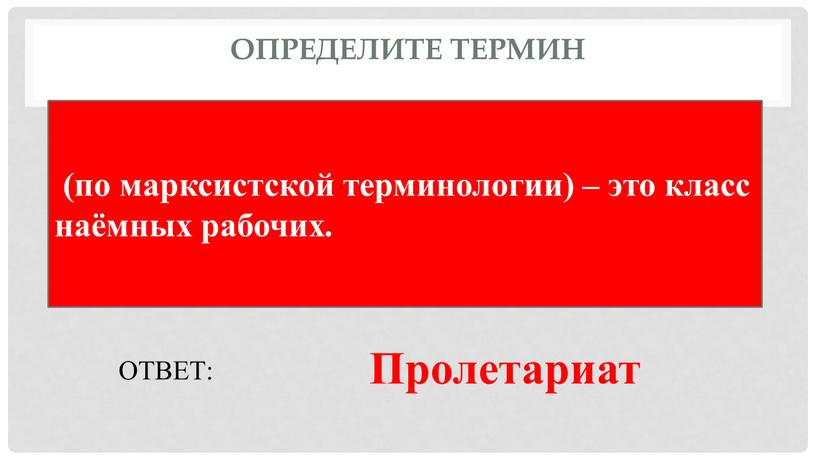 Определите термин (по марксистской терминологии) – это класс наёмных рабочих