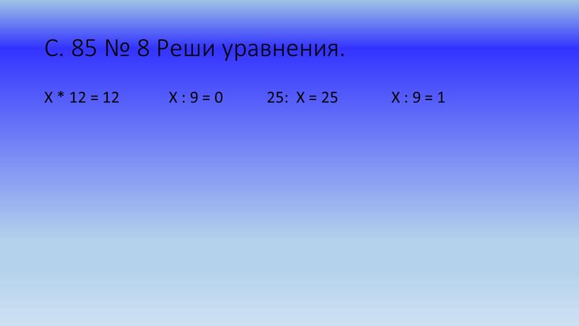 Х * 12 = 12 С. 85 № 8 Реши уравнения