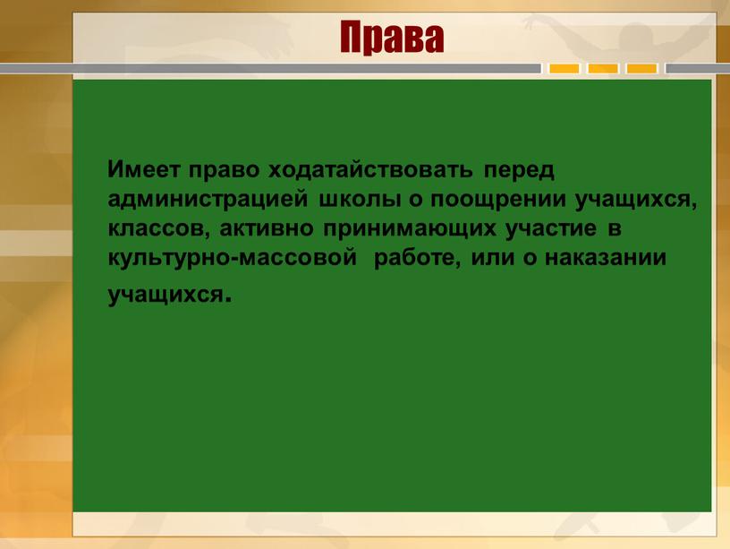 Права Имеет право ходатайствовать перед администрацией школы о поощрении учащихся, классов, активно принимающих участие в культурно-массовой работе, или о наказании учащихся