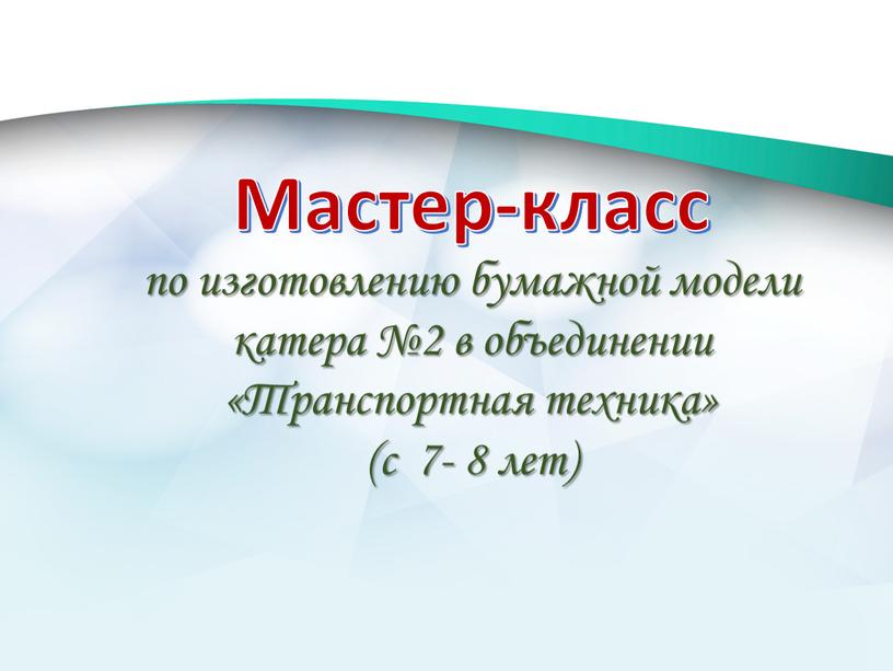 Мастер-класс по изготовлению бумажной модели катера №2 в объединении «Транспортная техника» (с 7- 8 лет)