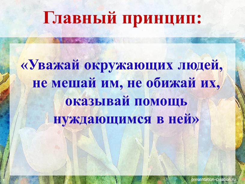 Уважай окружающих людей, не мешай им, не обижай их, оказывай помощь нуждающимся в ней»