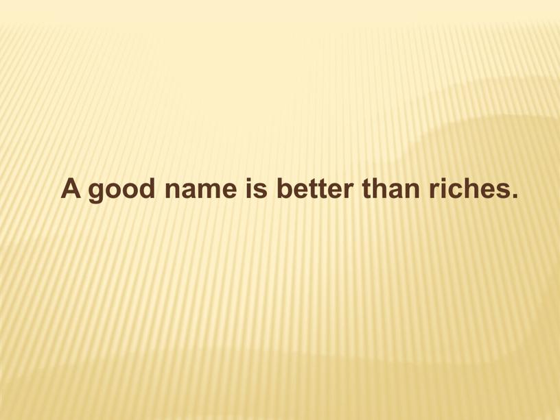 A good name is better than riches