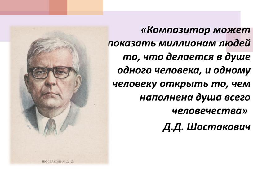 Композитор может показать миллионам людей то, что делается в душе одного человека, и одному человеку открыть то, чем наполнена душа всего человечества»