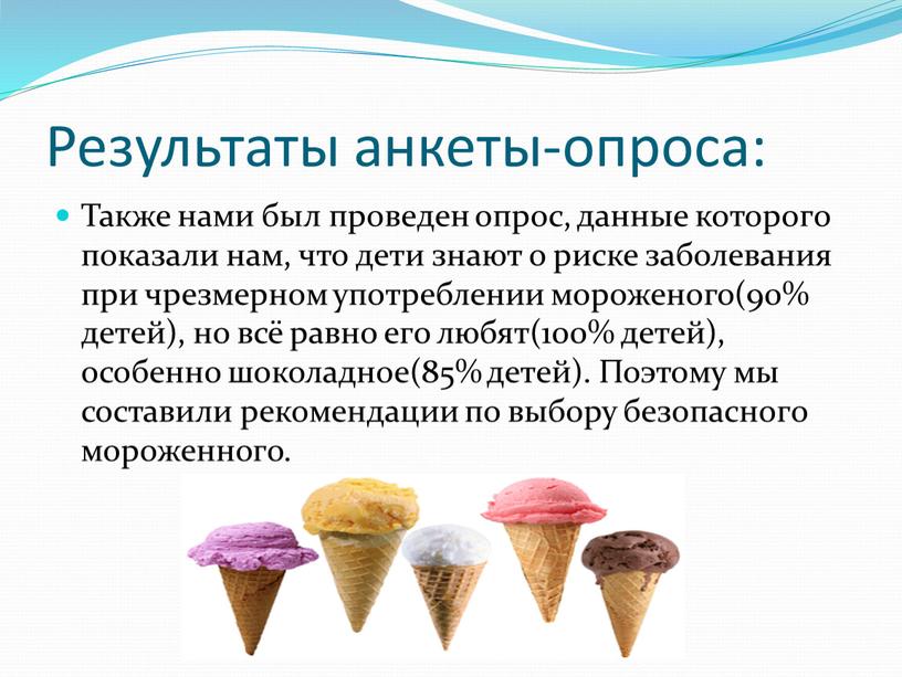 Результаты анкеты-опроса: Также нами был проведен опрос, данные которого показали нам, что дети знают о риске заболевания при чрезмерном употреблении мороженого(90% детей), но всё равно…