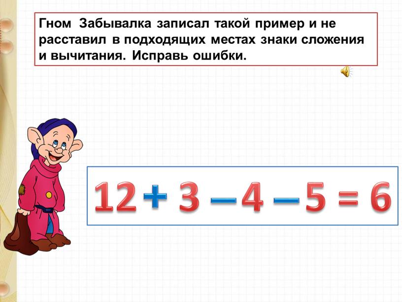 Гном Забывалка записал такой пример и не расставил в подходящих местах знаки сложения и вычитания