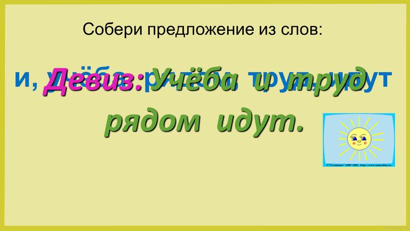 Собери предложение из слов: и, учёба, рядом, труд, идут