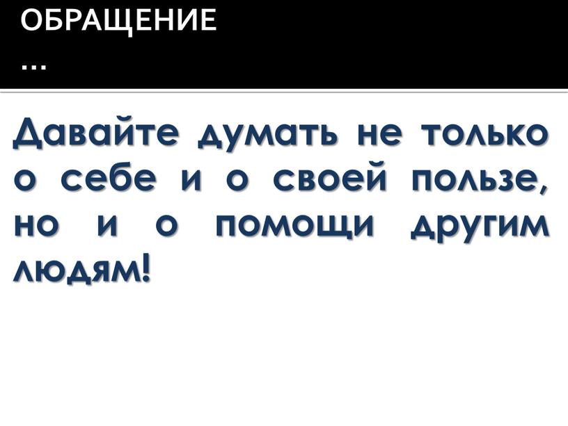 ОБРАЩЕНИЕ… Давайте думать не только о себе и о своей пользе, но и о помощи другим людям!