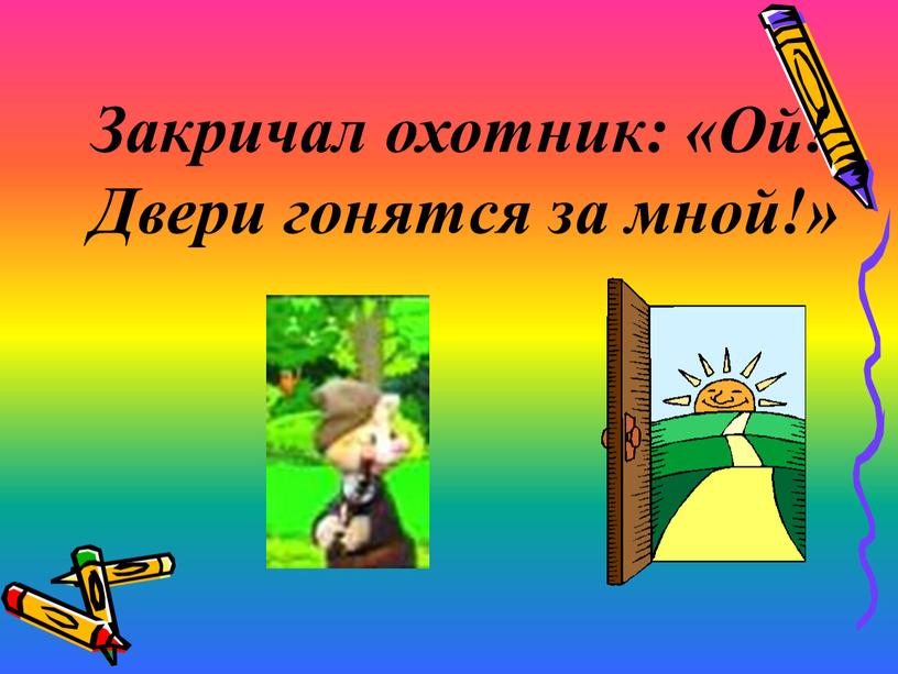 Закричал охотник: «Ой! Двери гонятся за мной!»